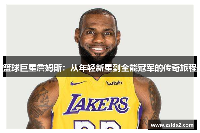篮球巨星詹姆斯：从年轻新星到全能冠军的传奇旅程