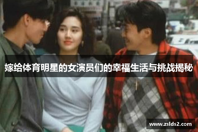 嫁给体育明星的女演员们的幸福生活与挑战揭秘