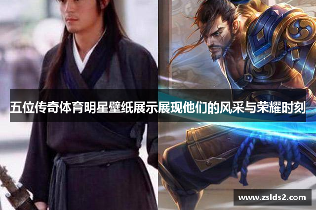 五位传奇体育明星壁纸展示展现他们的风采与荣耀时刻