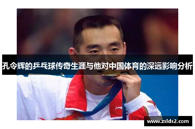 孔令辉的乒乓球传奇生涯与他对中国体育的深远影响分析