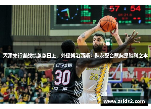 天津先行者战绩蒸蒸日上，外援博洛西斯：队友配合默契是胜利之本