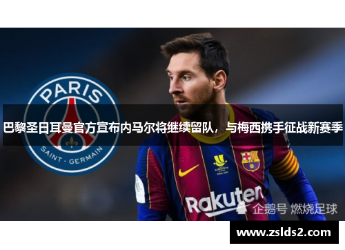 巴黎圣日耳曼官方宣布内马尔将继续留队，与梅西携手征战新赛季