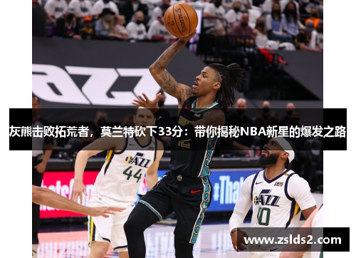 灰熊击败拓荒者，莫兰特砍下33分：带你揭秘NBA新星的爆发之路