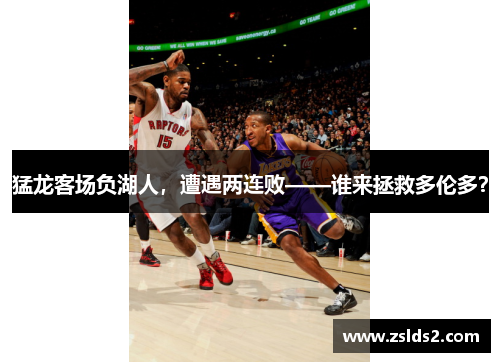 猛龙客场负湖人，遭遇两连败——谁来拯救多伦多？