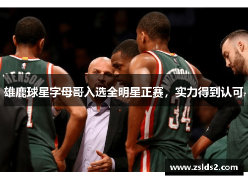 雄鹿球星字母哥入选全明星正赛，实力得到认可