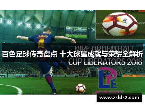 百色足球传奇盘点 十大球星成就与荣耀全解析