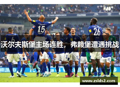 沃尔夫斯堡主场连胜，弗赖堡遭遇挑战