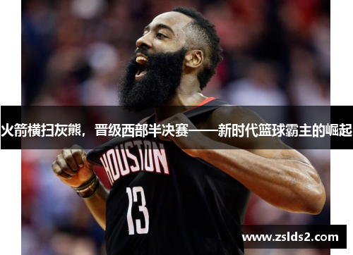 火箭横扫灰熊，晋级西部半决赛——新时代篮球霸主的崛起